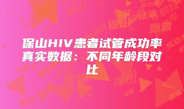 保山HIV患者试管成功率真实数据：不同年龄段对比