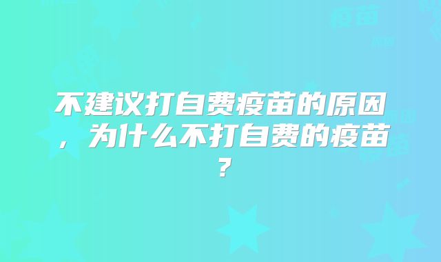 不建议打自费疫苗的原因,为什么不打自费的疫苗?