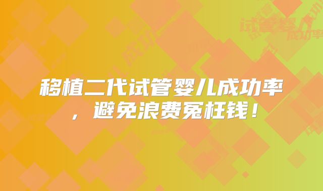 移植二代试管婴儿成功率，避免浪费冤枉钱！