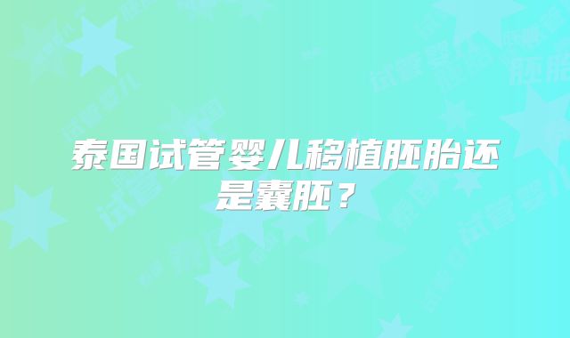 泰国试管婴儿移植胚胎还是囊胚？