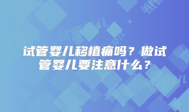 试管婴儿移植痛吗？做试管婴儿要注意什么？