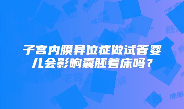 子宫内膜异位症做试管婴儿会影响囊胚着床吗?