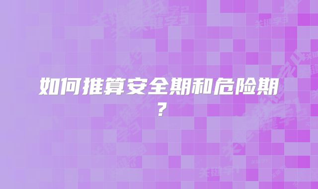 如何推算安全期和危险期？