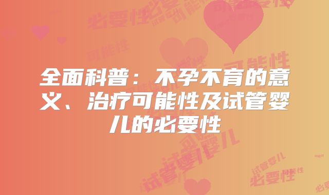 全面科普：不孕不育的意义、治疗可能性及试管婴儿的必要性