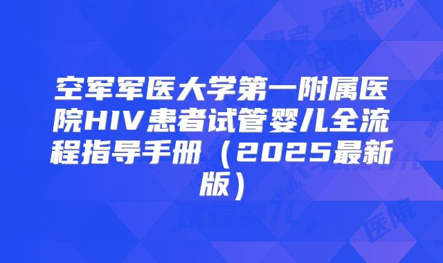 空军军医大学第一附属医院HIV患者试管婴儿全流程指导手册(2025最新版)
