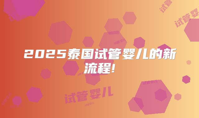 2025泰国试管婴儿的新流程!