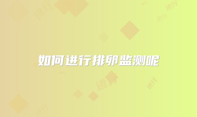 如何进行排卵监测呢