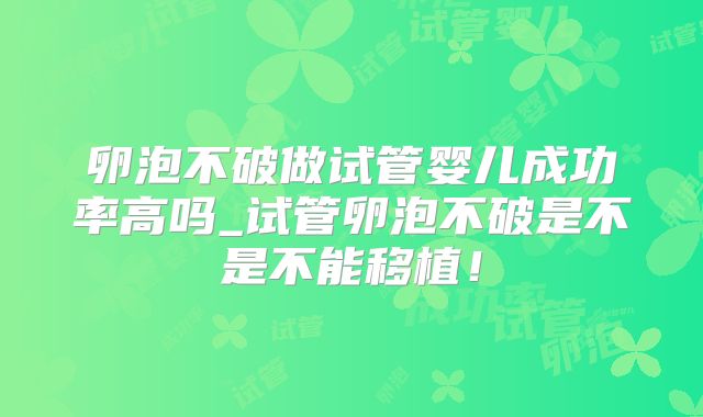 卵泡不破做试管婴儿成功率高吗_试管卵泡不破是不是不能移植！