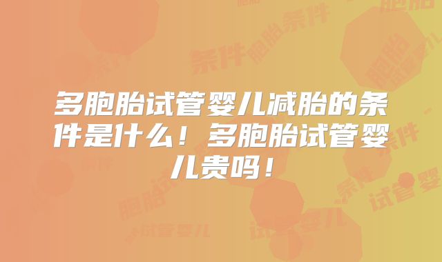 多胞胎试管婴儿减胎的条件是什么！多胞胎试管婴儿贵吗！