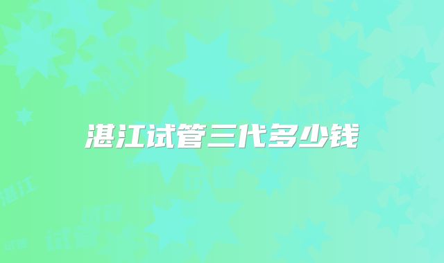 湛江试管三代多少钱