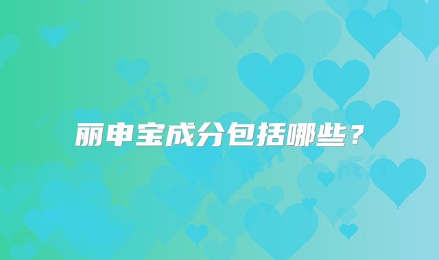 丽申宝成分包括哪些?