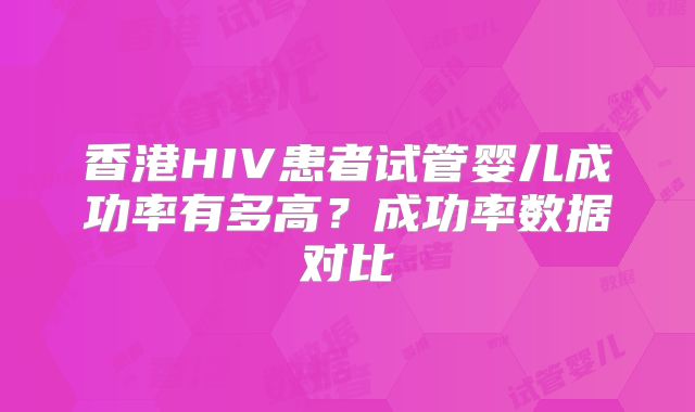 香港HIV患者试管婴儿成功率有多高?成功率数据对比