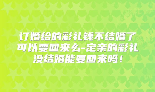 订婚给的彩礼钱不结婚了可以要回来么-定亲的彩礼没结婚能要回来吗!