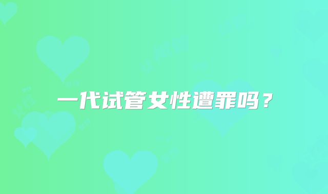 一代试管女性遭罪吗？