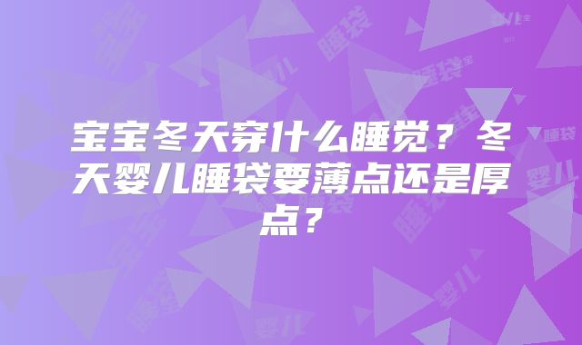 宝宝冬天穿什么睡觉?冬天婴儿睡袋要薄点还是厚点?