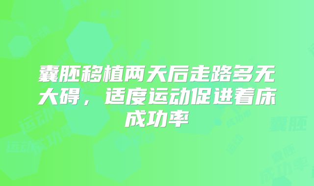 囊胚移植两天后走路多无大碍，适度运动促进着床成功率