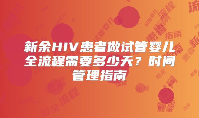 新余HIV患者做试管婴儿全流程需要多少天？时间管理指南