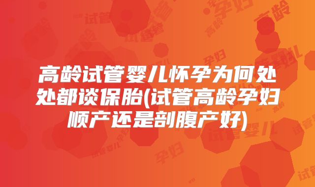 高龄试管婴儿怀孕为何处处都谈保胎(试管高龄孕妇顺产还是剖腹产好)