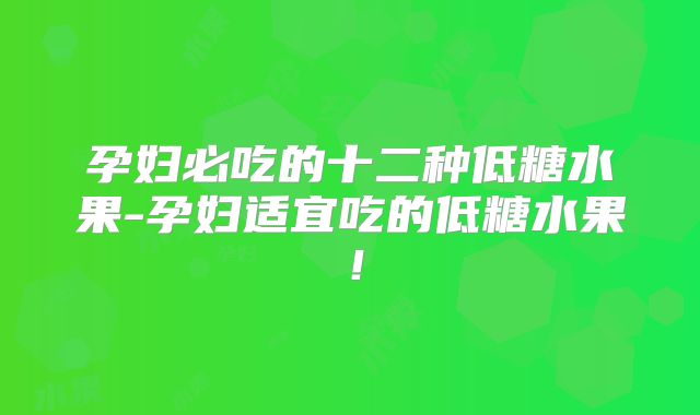 孕妇必吃的十二种低糖水果-孕妇适宜吃的低糖水果!