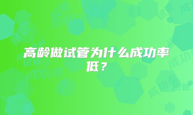 高龄做试管为什么成功率低？