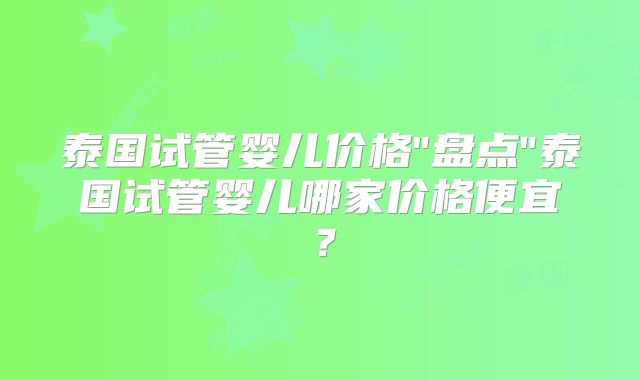 泰国试管婴儿价格
