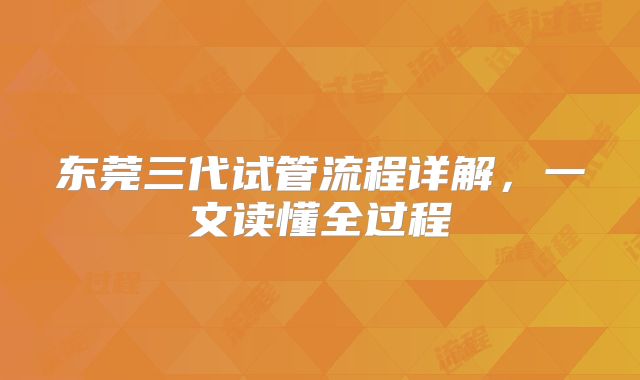 东莞三代试管流程详解，一文读懂全过程