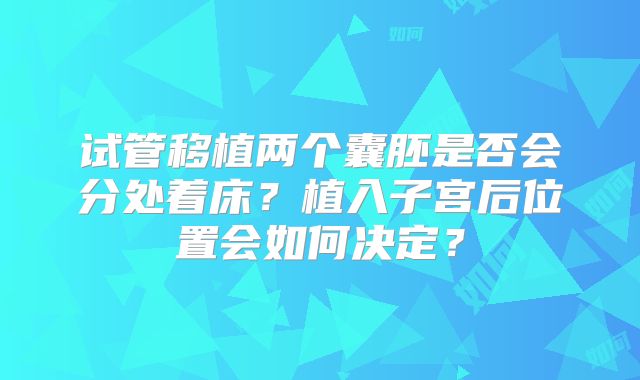 试管移植两个囊胚是否会分处着床?植入子宫后位置会如何决定?