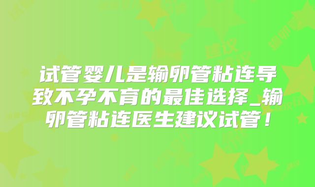 试管婴儿是输卵管粘连导致不孕不育的最佳选择_输卵管粘连医生建议试管!