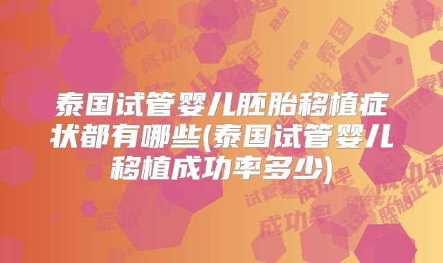 泰国试管婴儿胚胎移植症状都有哪些(泰国试管婴儿移植成功率多少)