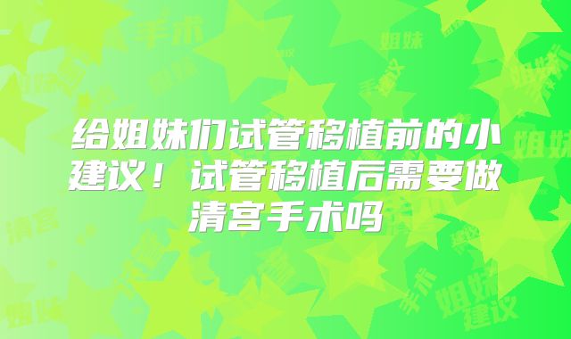 给姐妹们试管移植前的小建议！试管移植后需要做清宫手术吗