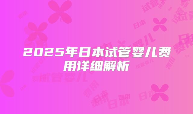 2025年日本试管婴儿费用详细解析
