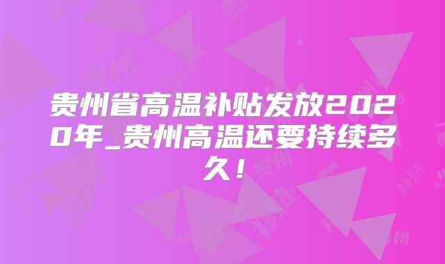 贵州省高温补贴发放2020年_贵州高温还要持续多久！