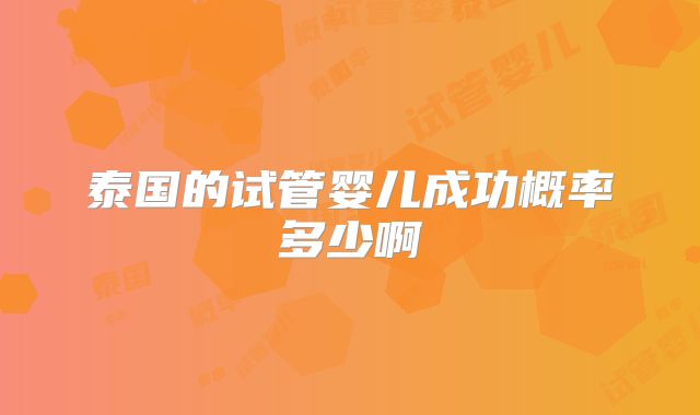 泰国的试管婴儿成功概率多少啊