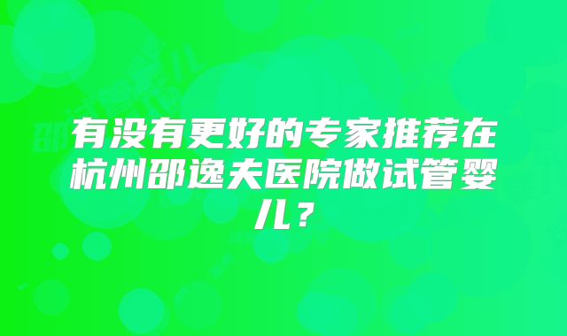 有没有更好的专家推荐在杭州邵逸夫医院做试管婴儿？