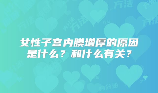 女性子宫内膜增厚的原因是什么？和什么有关？