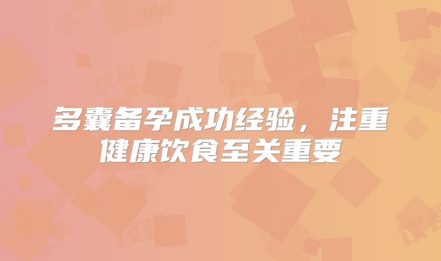 多囊备孕成功经验,注重健康饮食至关重要