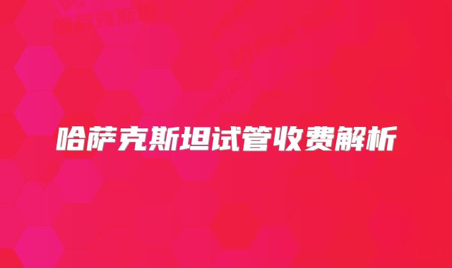 哈萨克斯坦试管收费解析