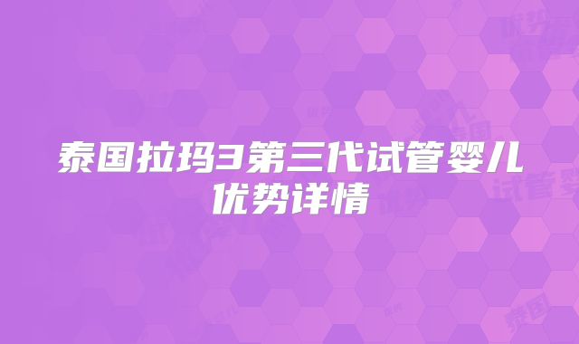 泰国拉玛3第三代试管婴儿优势详情