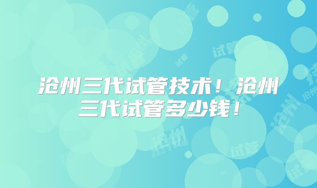 沧州三代试管技术!沧州三代试管多少钱!