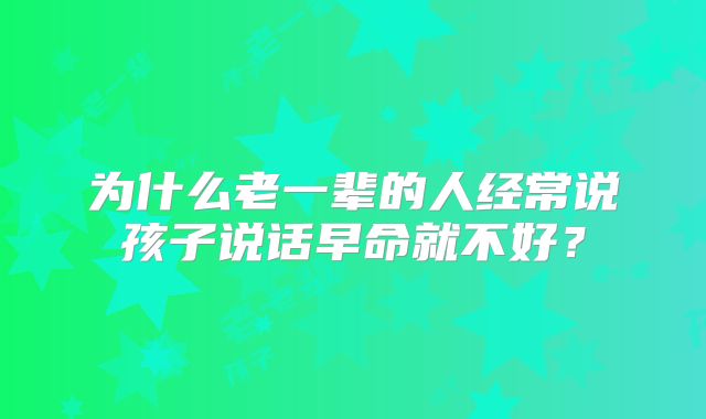 为什么老一辈的人经常说孩子说话早命就不好?