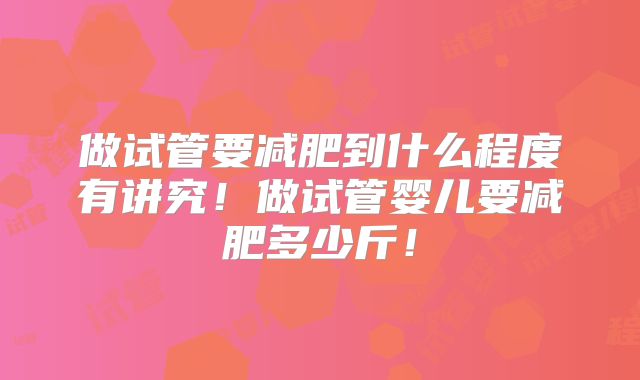 做试管要减肥到什么程度有讲究！做试管婴儿要减肥多少斤！