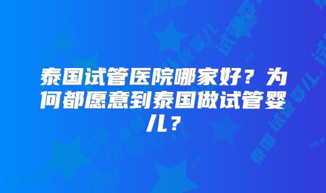 泰国试管医院哪家好？为何都愿意到泰国做试管婴儿？