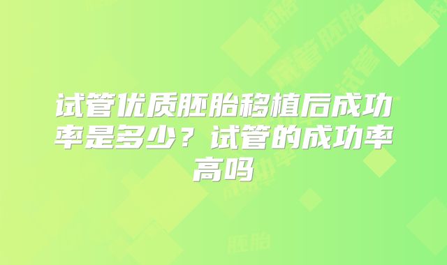 试管优质胚胎移植后成功率是多少？试管的成功率高吗