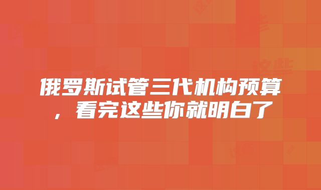俄罗斯试管三代机构预算，看完这些你就明白了