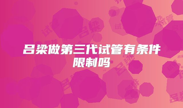 吕梁做第三代试管有条件限制吗
