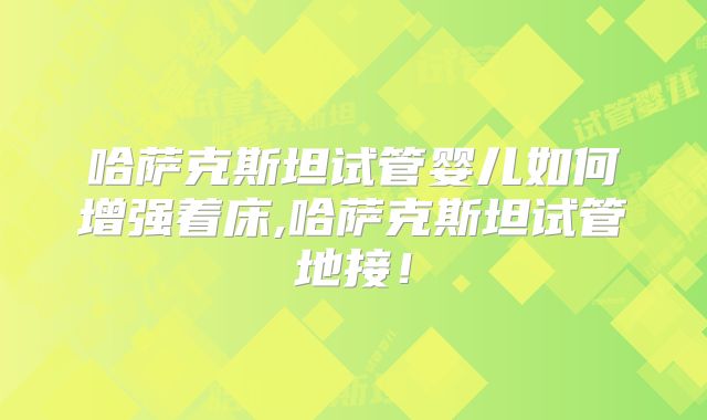 哈萨克斯坦试管婴儿如何增强着床,哈萨克斯坦试管地接！
