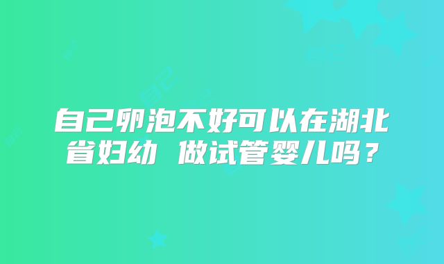 自己卵泡不好可以在湖北省妇幼 做试管婴儿吗?