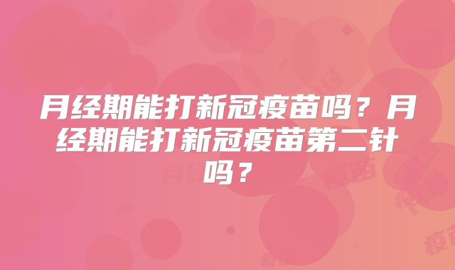 月经期能打新冠疫苗吗？月经期能打新冠疫苗第二针吗？