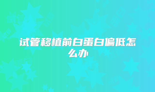 试管移植前白蛋白偏低怎么办