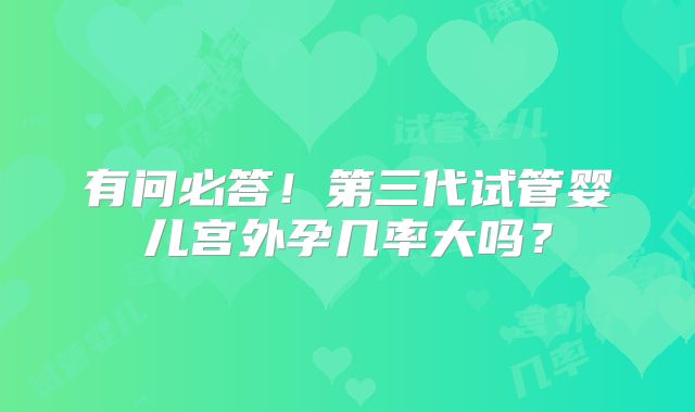 有问必答！第三代试管婴儿宫外孕几率大吗？